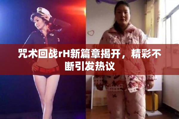 咒术回战rH新篇章揭开，精彩不断引发热议