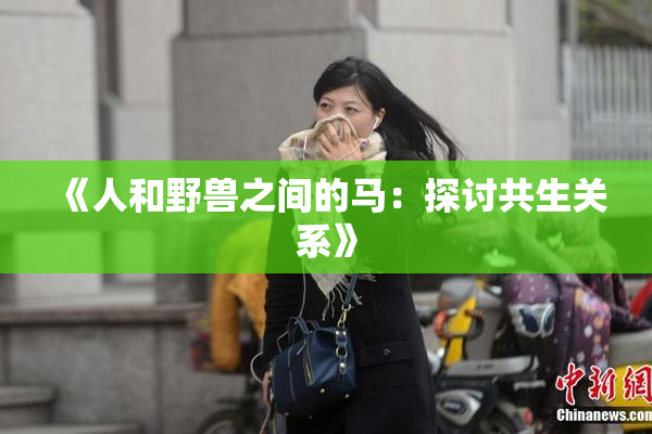 《人和野兽之间的马：探讨共生关系》