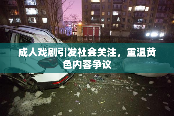成人戏剧引发社会关注，重温黄色内容争议