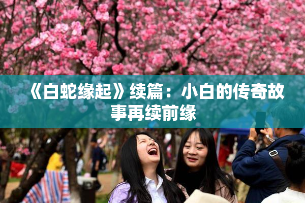 《白蛇缘起》续篇：小白的传奇故事再续前缘