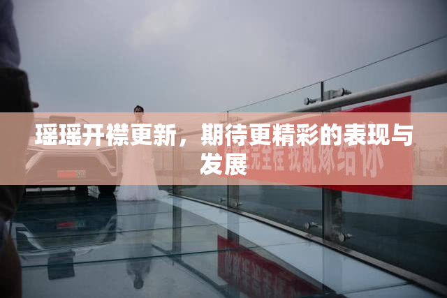 瑶瑶开襟更新，期待更精彩的表现与发展
