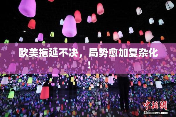 欧美拖延不决，局势愈加复杂化！