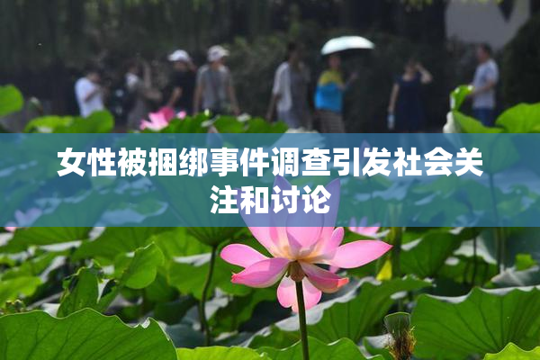 女性被捆绑事件调查引发社会关注和讨论
