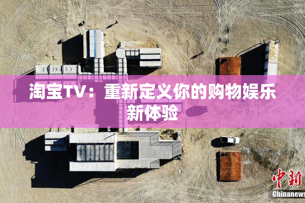 淘宝TV：重新定义你的购物娱乐新体验