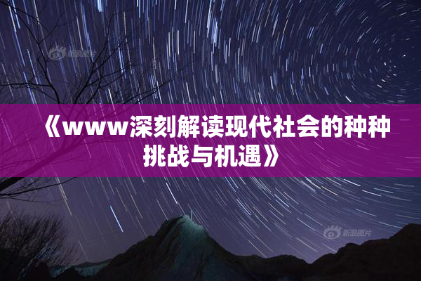 《www深刻解读现代社会的种种挑战与机遇》