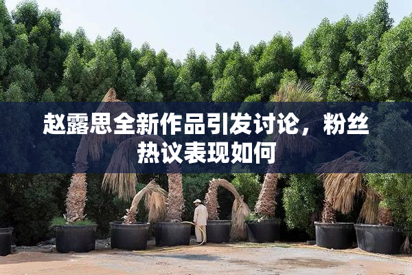 赵露思全新作品引发讨论，粉丝热议表现如何