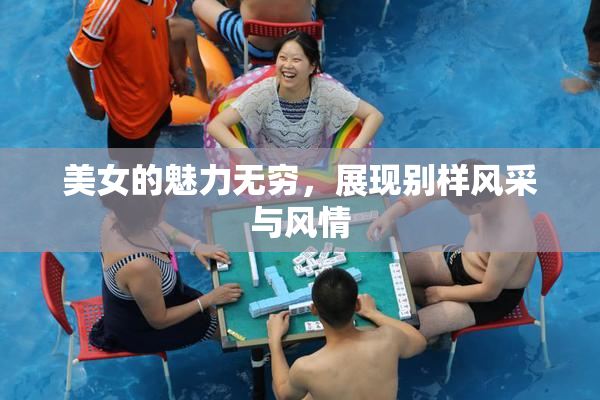 美女的魅力无穷，展现别样风采与风情