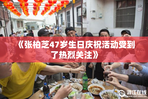 《张柏芝47岁生日庆祝活动受到了热烈关注》