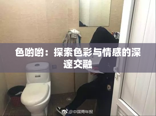 色哟哟：探索色彩与情感的深邃交融