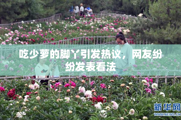 吃少萝的脚丫引发热议，网友纷纷发表看法
