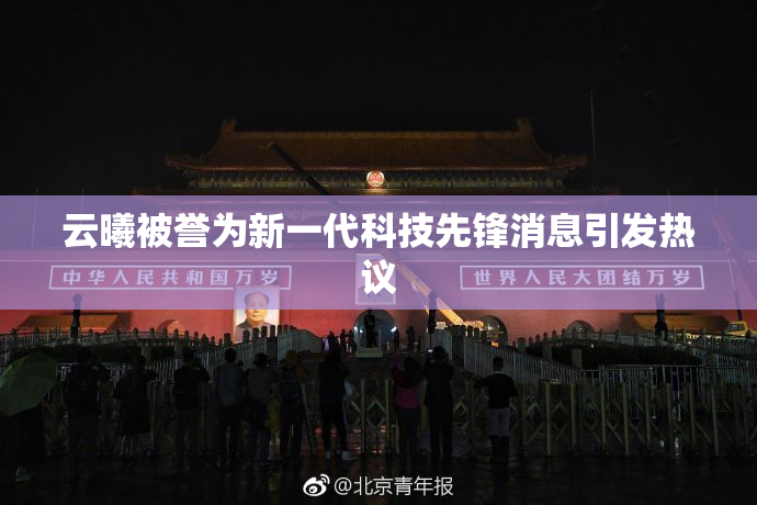 云曦被誉为新一代科技先锋消息引发热议