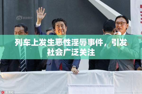 列车上发生恶性淫辱事件，引发社会广泛关注