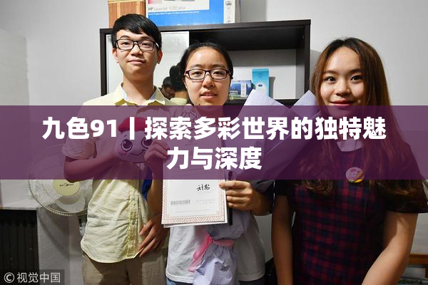 九色91丨探索多彩世界的独特魅力与深度