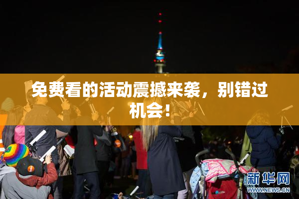 免费看的活动震撼来袭，别错过机会！