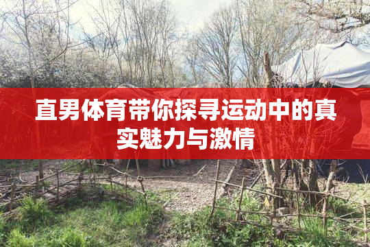 直男体育带你探寻运动中的真实魅力与激情