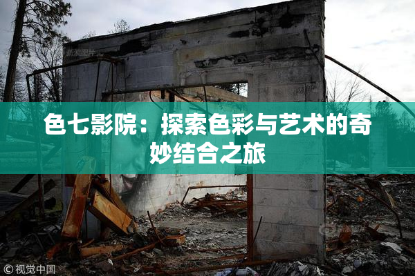 色七影院：探索色彩与艺术的奇妙结合之旅