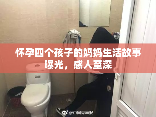 怀孕四个孩子的妈妈生活故事曝光，感人至深