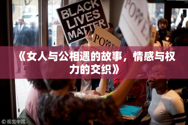 《女人与公相遇的故事，情感与权力的交织》