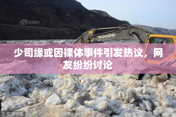 少司缘或因裸体事件引发热议，网友纷纷讨论