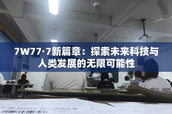 7W77·7新篇章：探索未来科技与人类发展的无限可能性